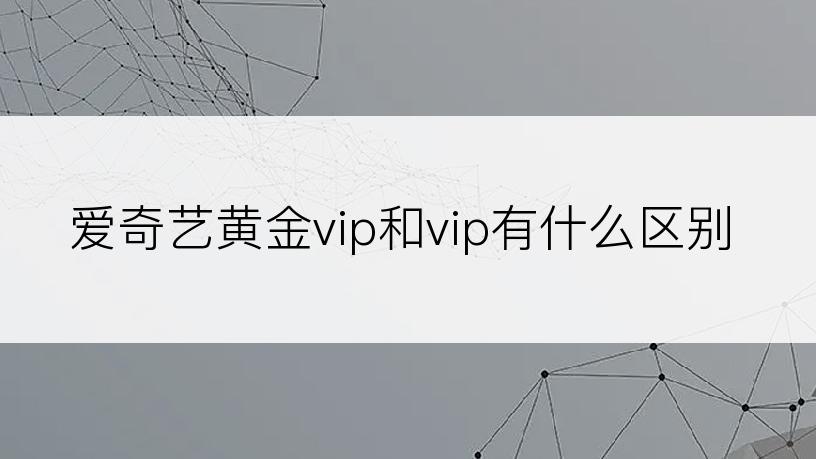 爱奇艺黄金vip和vip有什么区别