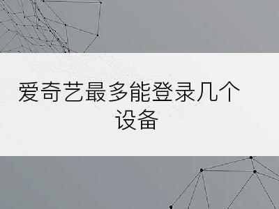 爱奇艺最多能登录几个设备