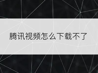 腾讯视频怎么下载不了