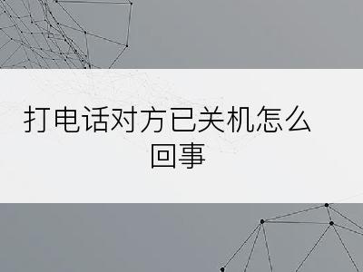 打电话对方已关机怎么回事