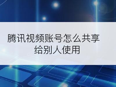 腾讯视频账号怎么共享给别人使用