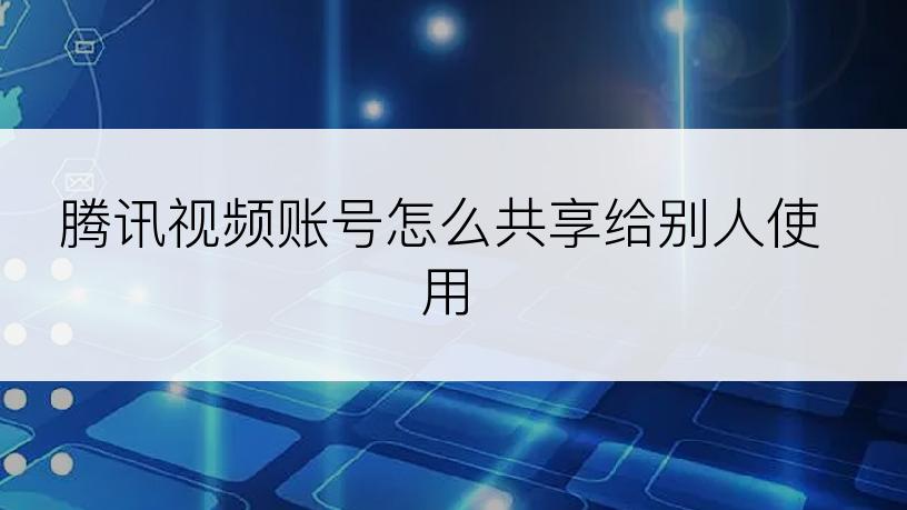 腾讯视频账号怎么共享给别人使用