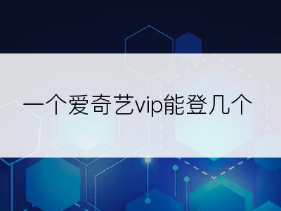 一个爱奇艺vip能登几个