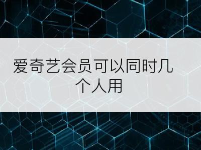 爱奇艺会员可以同时几个人用