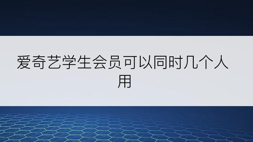 爱奇艺学生会员可以同时几个人用