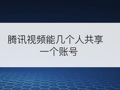 腾讯视频能几个人共享一个账号