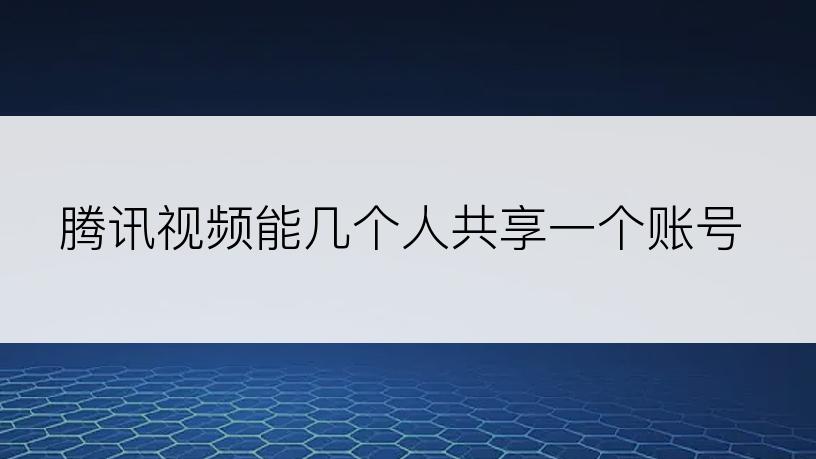 腾讯视频能几个人共享一个账号