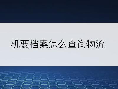 机要档案怎么查询物流