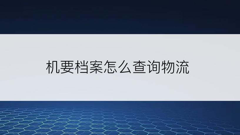 机要档案怎么查询物流