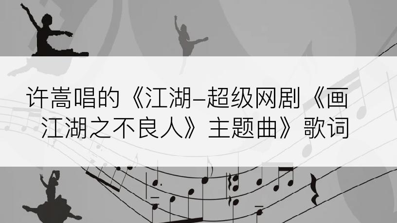 许嵩唱的《江湖-超级网剧《画江湖之不良人》主题曲》歌词