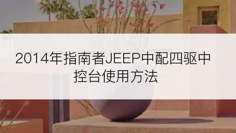 2014年指南者JEEP中配四驱中控台使用方法