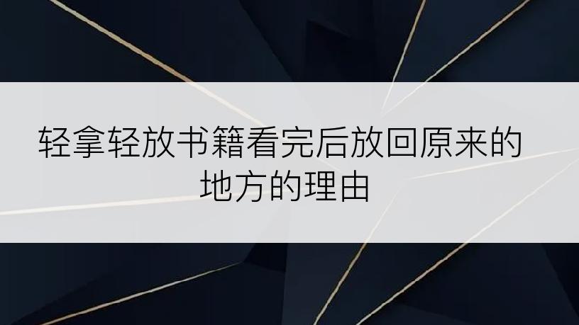 轻拿轻放书籍看完后放回原来的地方的理由