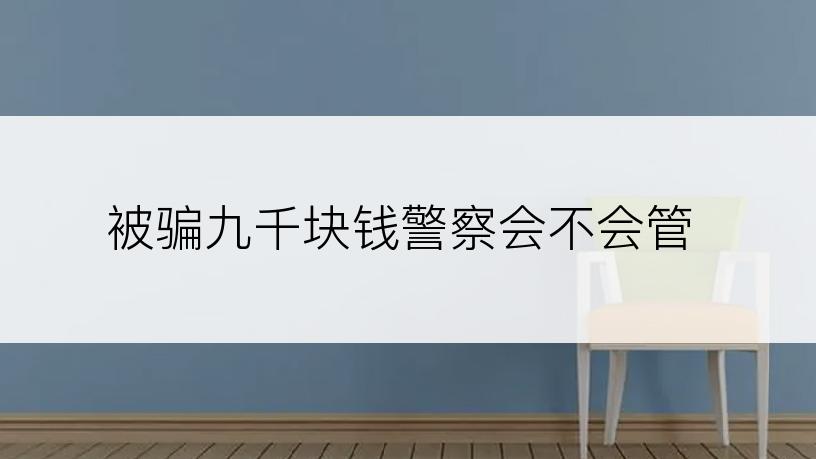 被骗九千块钱警察会不会管