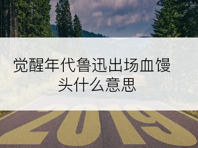 觉醒年代鲁迅出场血馒头什么意思