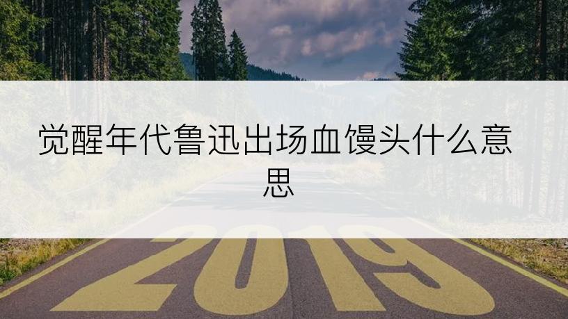 觉醒年代鲁迅出场血馒头什么意思