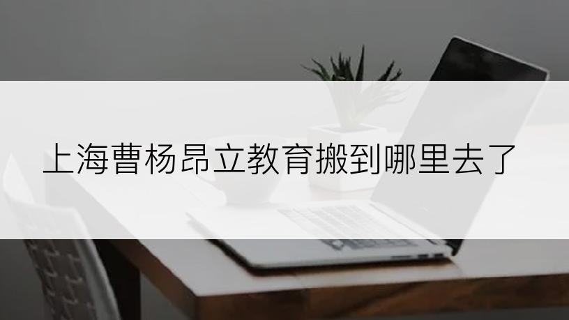 上海曹杨昂立教育搬到哪里去了