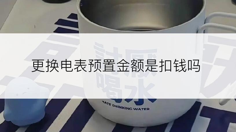 更换电表预置金额是扣钱吗