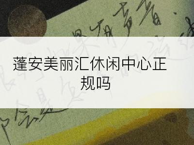 蓬安美丽汇休闲中心正规吗