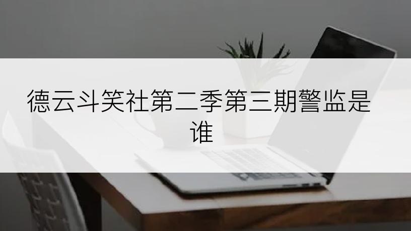 德云斗笑社第二季第三期警监是谁