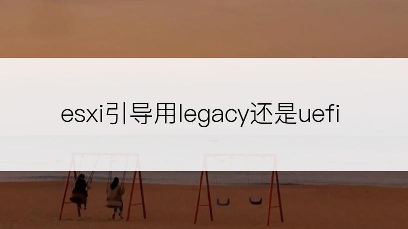 esxi引导用legacy还是uefi