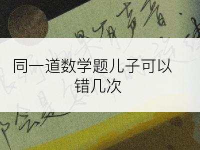 同一道数学题儿子可以错几次