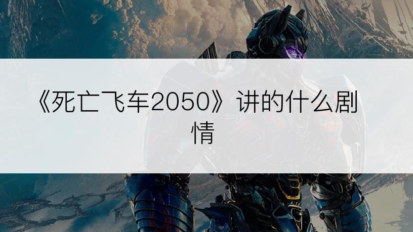 《死亡飞车2050》讲的什么剧情