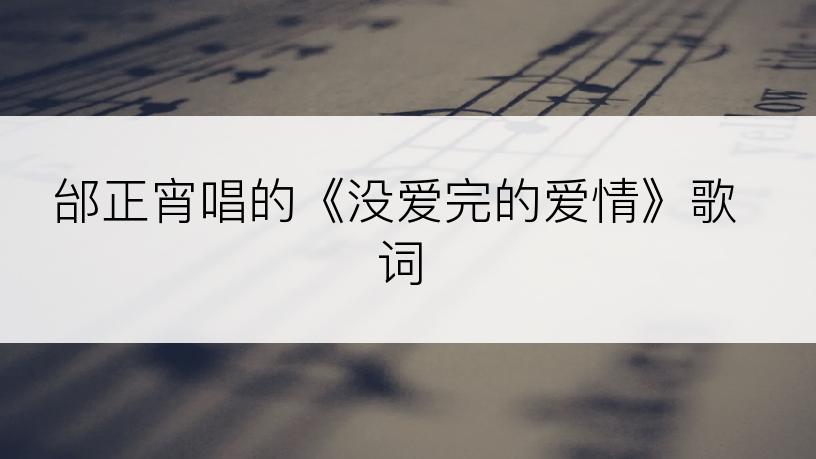 邰正宵唱的《没爱完的爱情》歌词