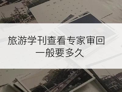 旅游学刊查看专家审回一般要多久