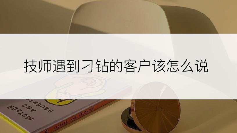 技师遇到刁钻的客户该怎么说