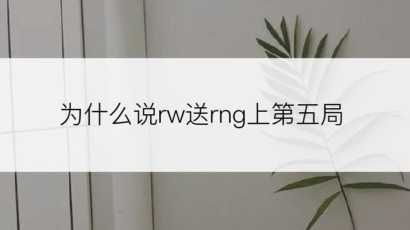 为什么说rw送rng上第五局