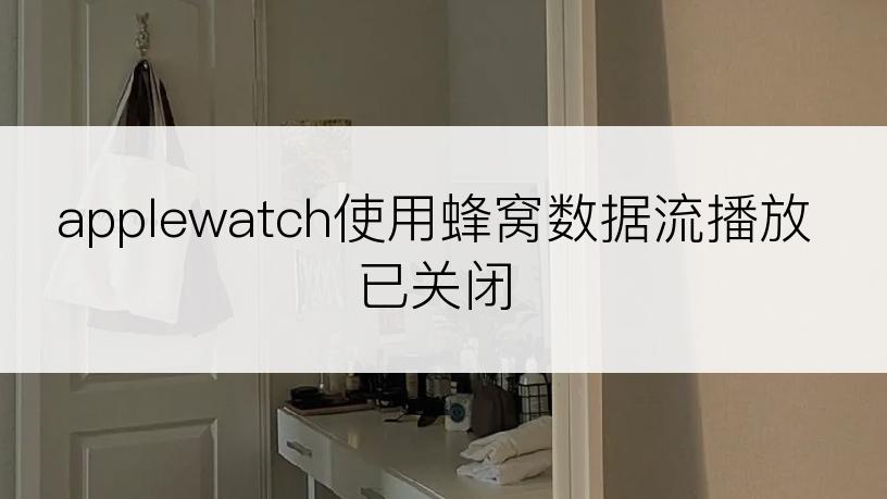 applewatch使用蜂窝数据流播放已关闭