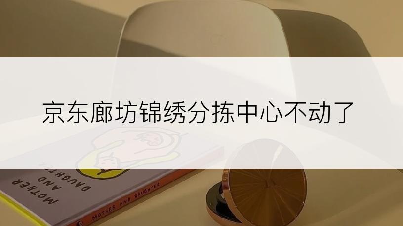 京东廊坊锦绣分拣中心不动了