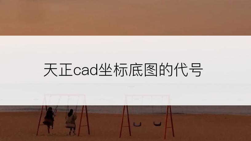 天正cad坐标底图的代号