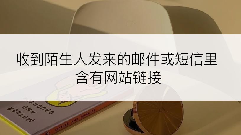 收到陌生人发来的邮件或短信里含有网站链接