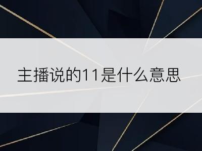 主播说的11是什么意思