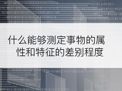 什么能够测定事物的属性和特征的差别程度