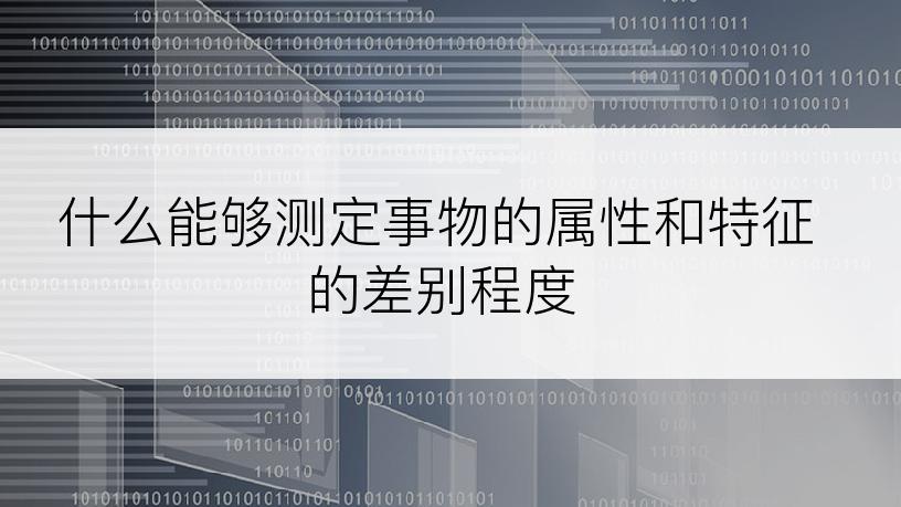 什么能够测定事物的属性和特征的差别程度