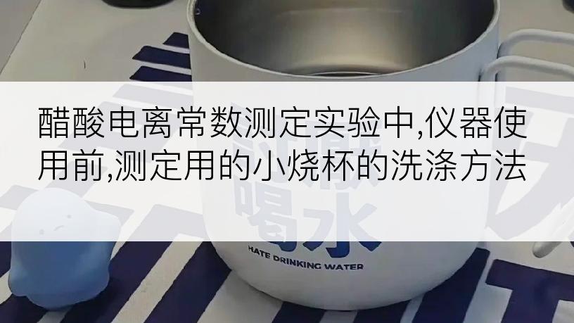 醋酸电离常数测定实验中,仪器使用前,测定用的小烧杯的洗涤方法