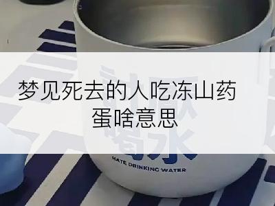 梦见死去的人吃冻山药蛋啥意思