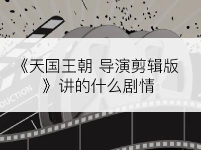 《天国王朝 导演剪辑版》讲的什么剧情