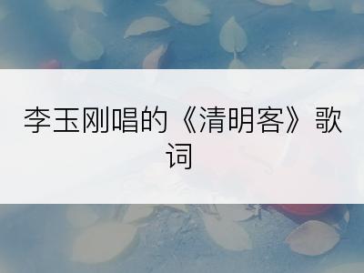 李玉刚唱的《清明客》歌词