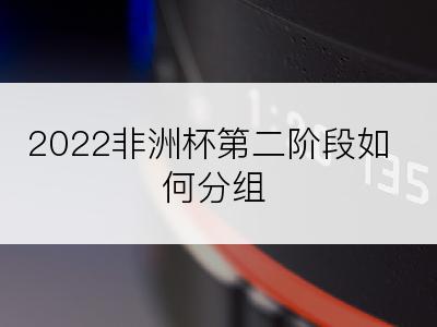 2022非洲杯第二阶段如何分组