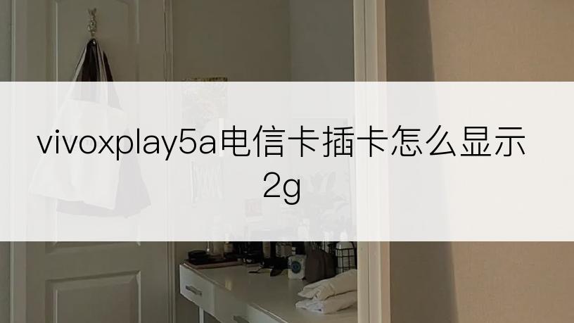 vivoxplay5a电信卡插卡怎么显示2g