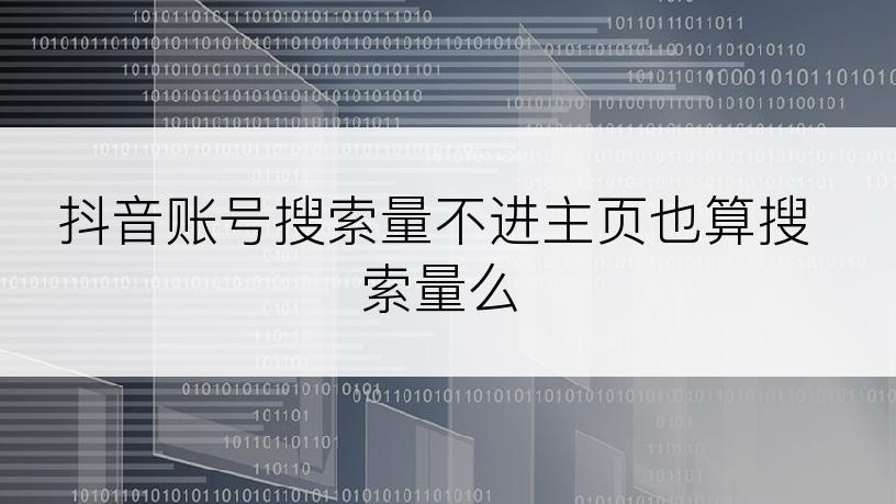 抖音账号搜索量不进主页也算搜索量么