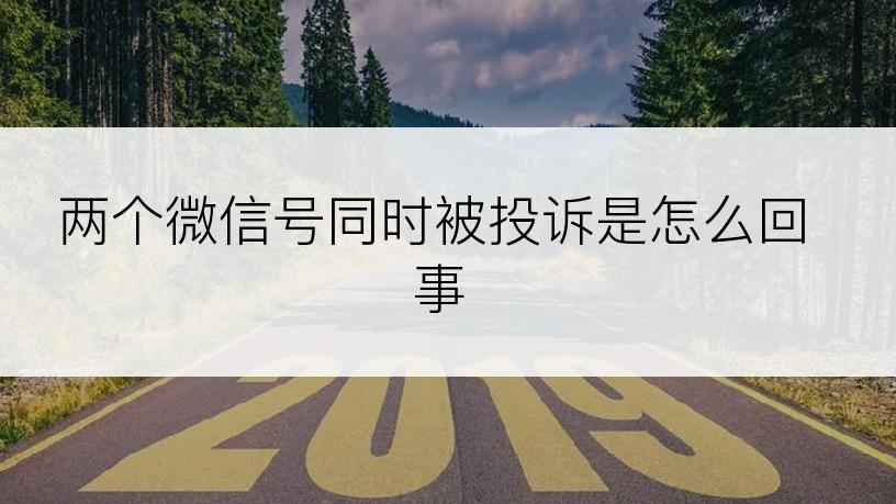 两个微信号同时被投诉是怎么回事