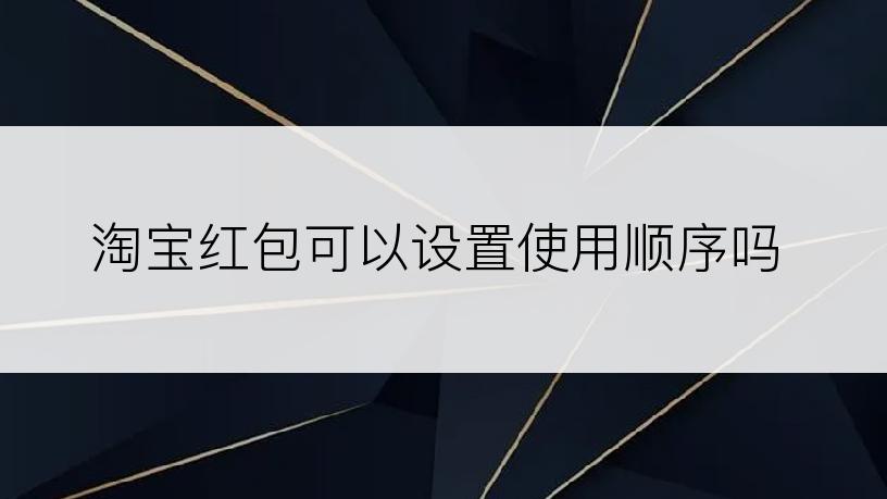 淘宝红包可以设置使用顺序吗