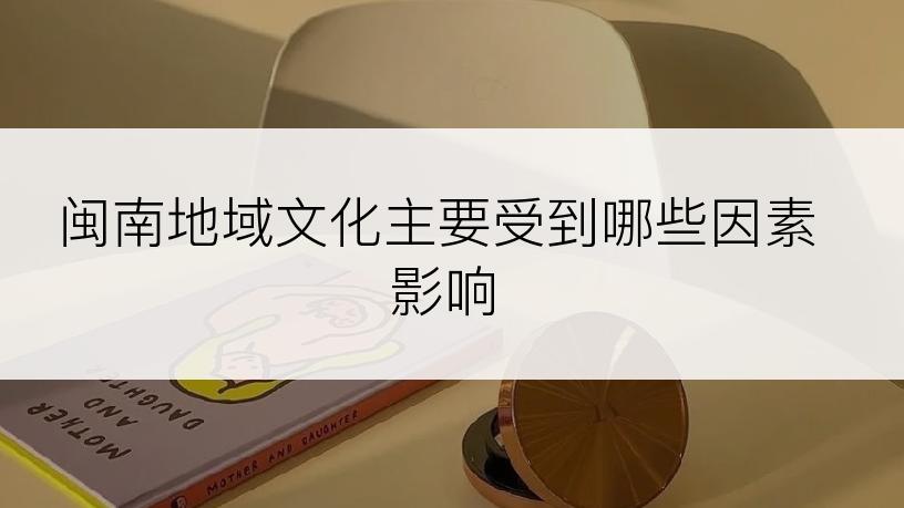 闽南地域文化主要受到哪些因素影响