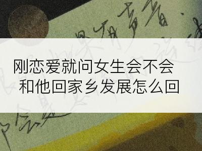 刚恋爱就问女生会不会和他回家乡发展怎么回