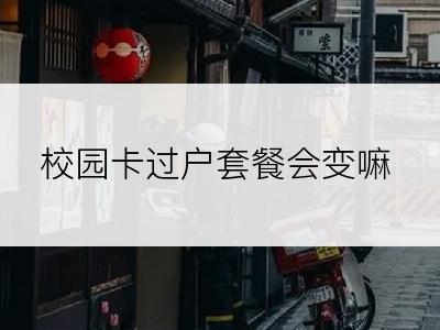 校园卡过户套餐会变嘛