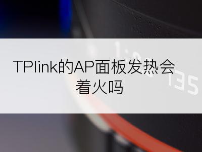 TPlink的AP面板发热会着火吗